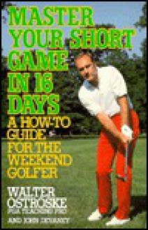 Master Your Short Game in Sixteen Days - Ostroske, Ostroske