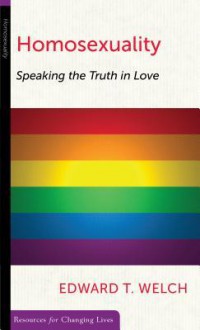 Homosexuality: Speaking the Truth in Love (Resources for Changing Lives) - Edward T. Welch