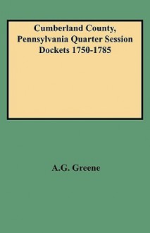 Cumberland County, Pennsylvania Quarter Session Dockets 1750-1785 - Pennsylvania, Diane E. Greene