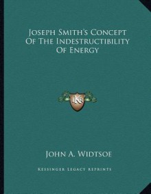 Joseph Smith's Concept of the Indestructibility of Energy - John Andreas Widtsoe