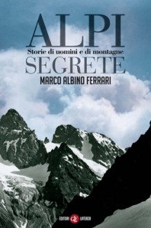 Alpi segrete: storie di uomini e di montagne - Marco Albino Ferrari