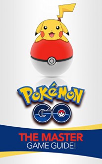 Pokemon Go: The Master Game Guide! (Pokemon Go Guide, Strategies, Hints, Tips, Tricks, iOS, Android) - Brett Hill