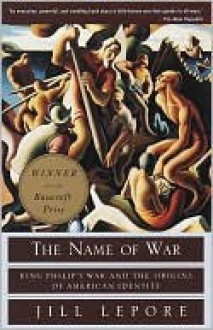 The Name of War: King Philip's War and the Origins of American Identity - Jill Lepore