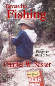 Devoted to Fishing: For Fishermen and Fishers of Men - Charles W. Sasser