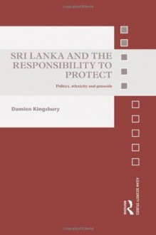 Sri Lanka and the Responsibility to Protect: Politics, Ethnicity and Genocide - Damien Kingsbury