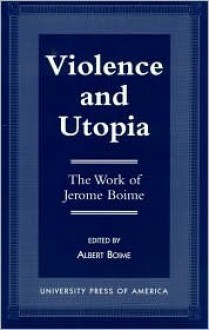 Violence and Utopia: The Work of Jerome Boime - Albert Boime