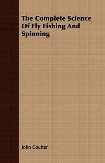 The Complete Science of Fly Fishing and Spinning - John M. Coulter