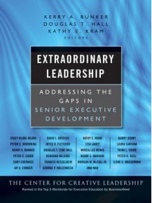 Extraordinary Leadership: Addressing the Gaps in Senior Executive Development - Kerry A. Bunker, Douglas Hall, Kathy Kram