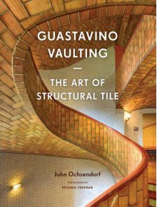 Guastavino Vaulting: The Art of Structural Tile - John Ochsendorf, Michael Freeman