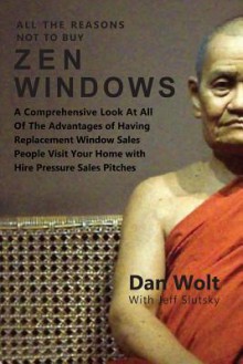 All the Reasons Not to Buy Zen Windows: A Comprehensive Look at All of the Advantages of Having Replacement Window Sales People Visit Your Home with Hire Pressure Sales Pitches - Dan Wolt, Jeff Slutsky