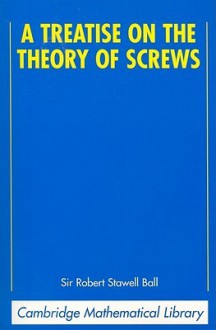 A Treatise on the Theory of Screws - Robert Stawell Ball