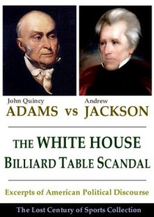 The White House Billiard Table Scandal: Excerpts of American Political Discourse During the Era of Andrew Jackson and John Quincy Adams (The Lost Century of Sports Collection) - The Lost Century of Sports Collection, Greg Gubi