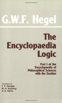 The Encyclopaedia Logic: Part I of the Encyclopaedia of the Philosophical Sciences with the Zustze - Georg Wilhelm Friedrich Hegel, H.S. Harris, W.A. Suchting, Wil Geraets