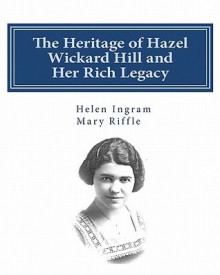 The Heritage of Hazel Wickard Hill and Her Rich Legacy - Helen Ingram, Mary Riffle