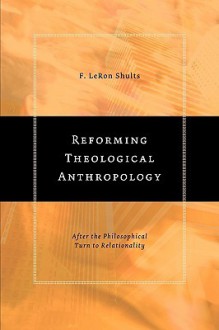 Reforming Theological Anthropology: After the Philosophical Turn to Relationality - F. LeRon Shults