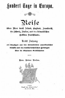 Hundert Tage in Europa. Reise übers Meer durch Irland, England, Frankreich, die Schweiz, Italien, und den heimathlichen Gefilden Deutschlands (German Edition) - Peter Rosen