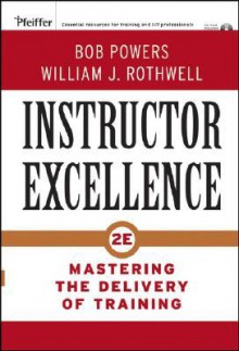 Instructor Excellence: Mastering the Delivery of Training - Bob Powers, William J. Rothwell