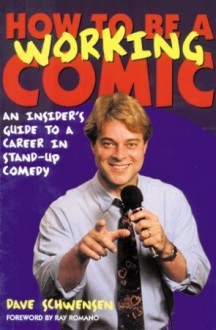 How to Be a Working Comic: An Insider's Guide to a Career in Stand-Up Comedy - Dave Schwensen