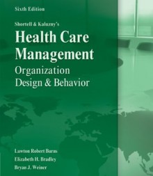 Shortell and Kaluzny's Healthcare Management: Organization Design and Behavior, 6th Edition - Elizabeth Bradley, Lawton Burns