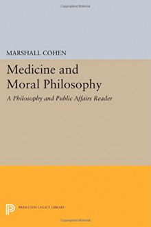 Medicine and Moral Philosophy: A "Philosophy and Public Affairs" Reader (Princeton Legacy Library) - Marshall Cohen