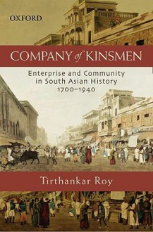 Company of Kinsmen: Enterprise and Community in South Asian History 1700-1940 - Tirthankar Roy