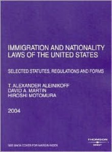 Immigration And Nationality Laws Of The United States: Selected Statutes, Regulations and Forms 2004 - T. Alexander Aleinikoff, David A. Martin, Hiroshi Motomura