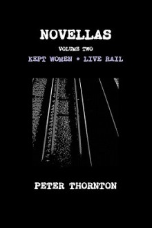 Novellas Volume Two: Kept Women & Live Rail - Peter Thornton