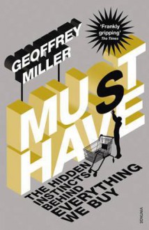 Must-Have: The Hidden Instincts Behind Everything We Buy - Geoffrey Miller