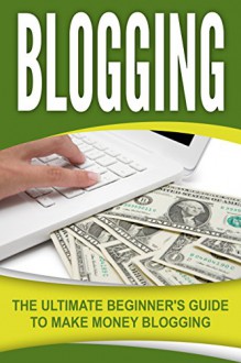 Blogging: The Ultimate Beginner's Guide to Make Money Blogging - Andrew Johansen