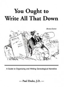 You Ought to Write All That Down: A Guide to Organizing and Writing Genealogical Narrative. Revised Edition - Paul Drake