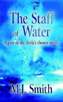 The Staff of Water: A Part of the Aryla's Chosen Series - M.J. Smith