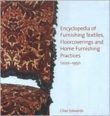 Encyclopedia of Furnishing Textiles, Floorcoverings and Home Furnishing Practices, 1200-1950 - Clive Edwards