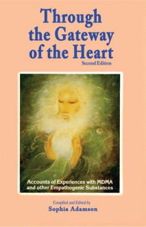 Through the Gateway of the Heart, Second Edition: Accounts and Experiences with MDMA and other Empathogenic Substances - Catell PhD, Padma, Sophia Adamson, Metzner PhD, Ralph