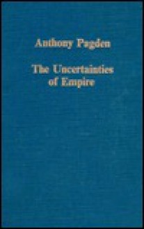 The Uncertainties Of Empire: Essays In Iberian And Ibero American Intellectual History - Anthony Pagden