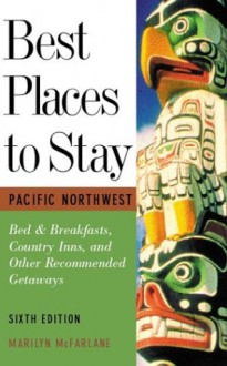 Best Places to Stay: Pacific Northwest: Bed & Breakfasts, Historic Inns and Other Recommended Getaways- Sixth Edition - Marilyn McFarlane, M. J. Cody