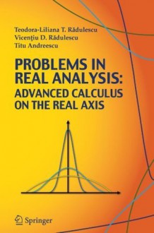 Problems in Real Analysis: Advanced Calculus on the Real Axis - Teodora-Liliana Radulescu, Vicentiu D. Radulescu, Titu Andreescu