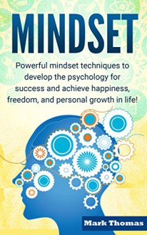 Mindset: Powerful Mindset Techniques to Develop the Psychology for Success and Achieve Happiness, Freedom, and Personal Growth in Life! (Personal Growth, ... Success, Freedom, Mindset Techniques) - Mark Thomas