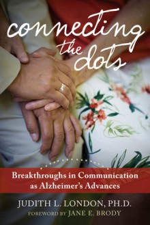 Connecting the Dots: Breakthroughs in Communication as Alzheimer's Advances - Judith London, Jane E. Brody