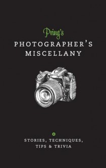 Pring's Photographer's Miscellany: Stories, Techniques, Tips & Trivia - Roger Pring