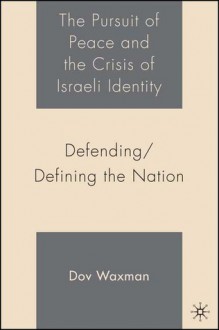 The Pursuit of Peace and the Crisis of Israeli Identity: Defending/Defining the Nation - Dov Waxman