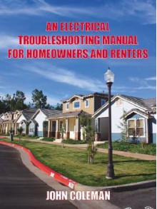 An Electrical Troubleshooting Manual for Homeowners and Renters - John Coleman