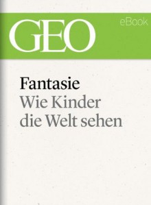 Fantasie: Wie Kinder die Welt sehen (GEO eBook) (German Edition) - GEO Magazin, GEO eBook, Geo