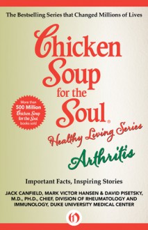 Chicken Soup for the Soul Healthy Living Series: Arthritis: Important Facts, Inspiring Stories - Jack Canfield, Mark Victor Hansen, David Pisetsky