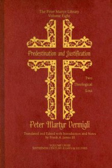 Predestination and Justification: Two Theological Loci - Pietro Martire Vermigli, Frank A.J.L. James, Peter Martyr Vermigli