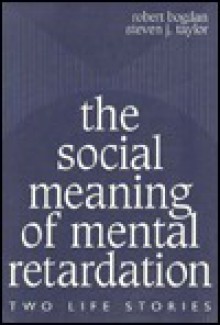 The Social Meaning of Mental Retardation: Two Life Stories: - Robert Bogdan, Steven J. Taylor