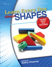 Learn Every Day About Shapes: 100 Best Ideas from Teachers - Kathy Charner