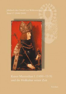 Jahrbuch Der Oswald Von Wolkenstein-Gesellschaft: Band 17 (2008/2009): Kaiser Maximilian I. (1459 Bis 1519) Und Die Hofkultur Seiner Zeit. Interdisziplinares Symposion Brixen, 26. Bis 30. September 2007 - Sieglinde Hartmann, Ulrich Müller