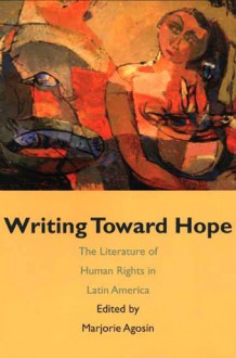 Writing Toward Hope: The Literature of Human Rights in Latin America - Marjorie Agosín, Marjorie Agosín