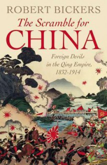 The Scramble for China: Foreign Devils in the Qing Empire, 1832-1914 - Robert A. Bickers