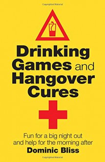 Drinking Games and Hangover Cures: Fun for a Big Night Out and Help for the Morning After - Dominic Bliss